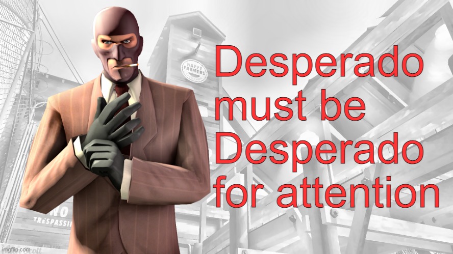 as Doggo would say "ATTENTION SEEKER ALERT!" | Desperado must be Desperado for attention | image tagged in tf2 spy casual yapping temp | made w/ Imgflip meme maker