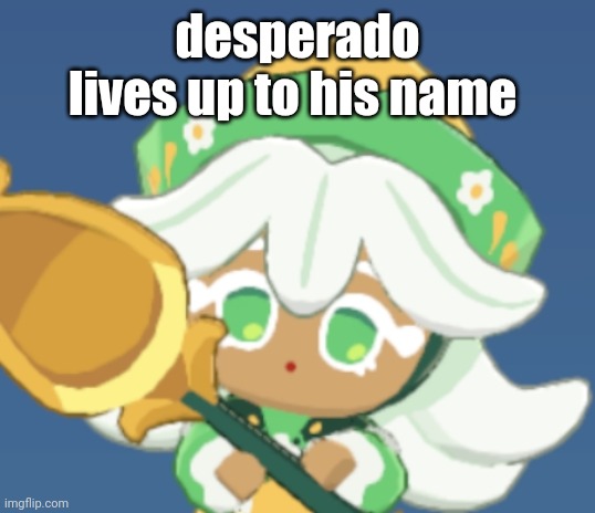 chamomile cokkieoir | desperado lives up to his name | image tagged in chamomile cokkieoir | made w/ Imgflip meme maker