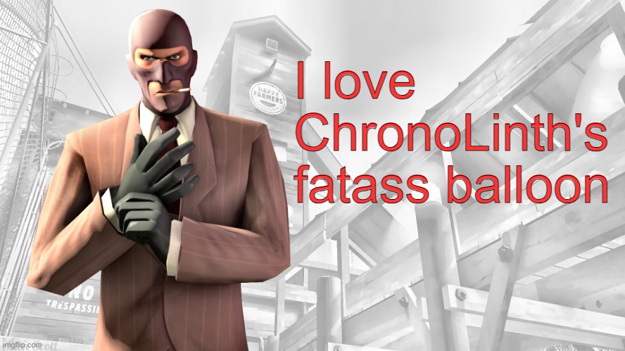 @Richthofen_from_group_935 | I love ChronoLinth's fatass balloon | image tagged in tf2 spy casual yapping temp | made w/ Imgflip meme maker