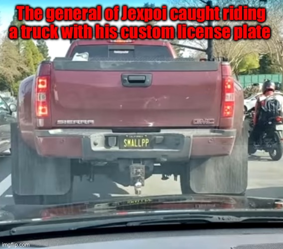 General of Jexpoi- you know who you are! | The general of Jexpoi caught riding a truck with his custom license plate | image tagged in small pp license plate truck | made w/ Imgflip meme maker