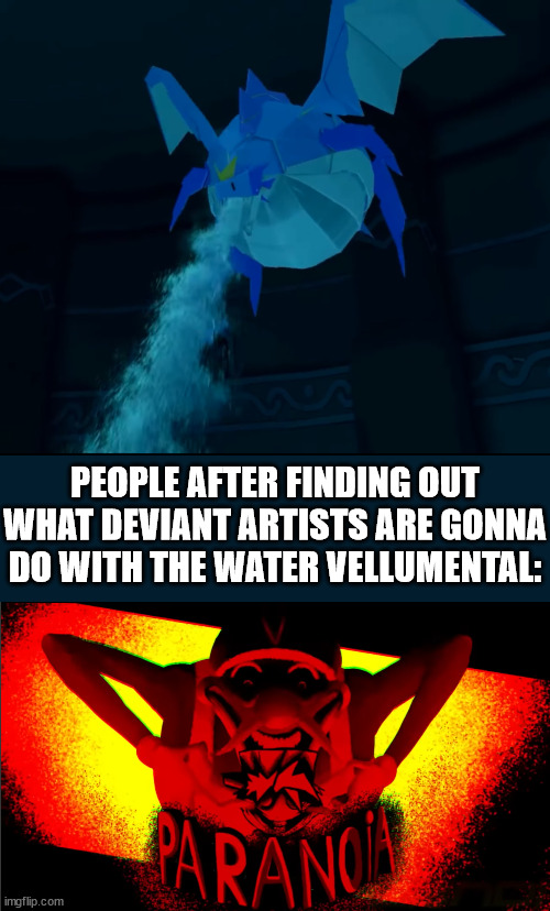 w  a  t  e  r | PEOPLE AFTER FINDING OUT WHAT DEVIANT ARTISTS ARE GONNA DO WITH THE WATER VELLUMENTAL: | image tagged in paper mario | made w/ Imgflip meme maker