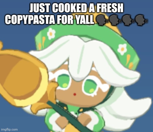 chamomile cokkieoir | JUST COOKED A FRESH COPYPASTA FOR YALL 🗣🗣🗣🗣 | image tagged in chamomile cokkieoir | made w/ Imgflip meme maker