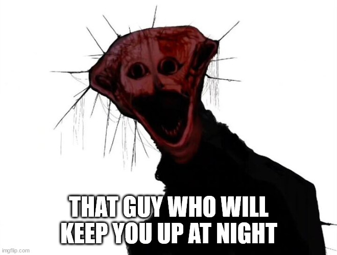 Good old Boiled One | THAT GUY WHO WILL KEEP YOU UP AT NIGHT | image tagged in the boiled one | made w/ Imgflip meme maker