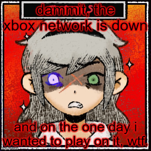 dammit, the xbox network is down; and on the one day i wanted to play on it, wtf. | made w/ Imgflip meme maker