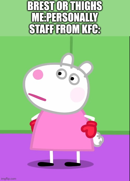 I woke up in KFC | BREST OR THIGHS
ME:PERSONALLY
STAFF FROM KFC: | image tagged in unamused suzy sheep peppa pig,kfc,asthma,funny,memes,nintendo | made w/ Imgflip meme maker