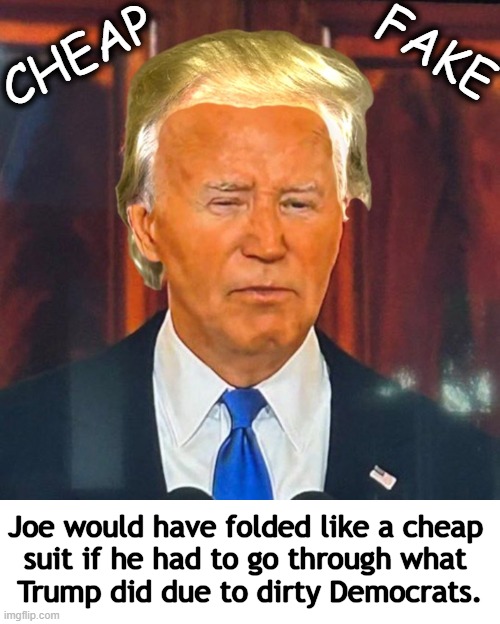 Joe Belongs In The Big House & Not The White House | FAKE; CHEAP; Joe would have folded like a cheap 
suit if he had to go through what 
Trump did due to dirty Democrats. | image tagged in politics,joe biden,real orange man good,china joe,equal justice,government corruption | made w/ Imgflip meme maker