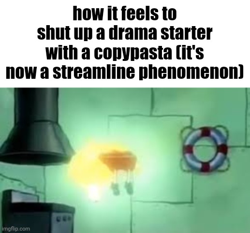 Floating Spongebob | how it feels to shut up a drama starter with a copypasta (it's now a streamline phenomenon) | image tagged in floating spongebob | made w/ Imgflip meme maker