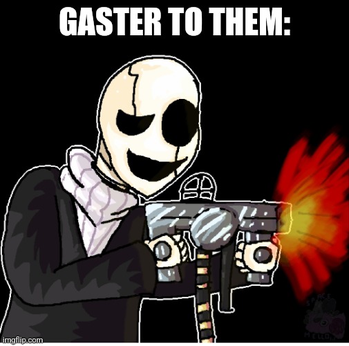 Gaster with a gun | GASTER TO THEM: | image tagged in gaster with a gun | made w/ Imgflip meme maker