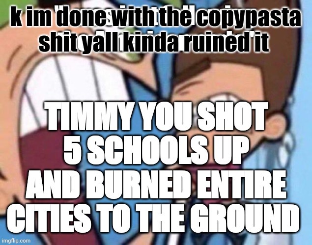 Timpleton getting a stern talking to from Galaxian | k im done with the copypasta shit yall kinda ruined it | image tagged in timpleton getting a stern talking to from galaxian | made w/ Imgflip meme maker