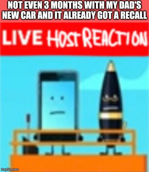 L Hyundai | NOT EVEN 3 MONTHS WITH MY DAD'S NEW CAR AND IT ALREADY GOT A RECALL | image tagged in live host reaction | made w/ Imgflip meme maker