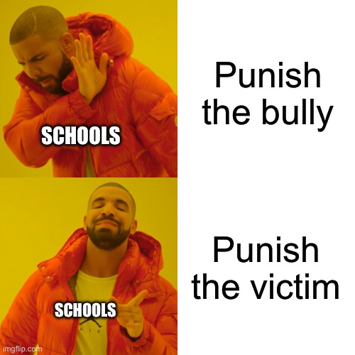 Drake Hotline Bling Meme | Punish the bully; SCHOOLS; Punish the victim; SCHOOLS | image tagged in memes,drake hotline bling | made w/ Imgflip meme maker