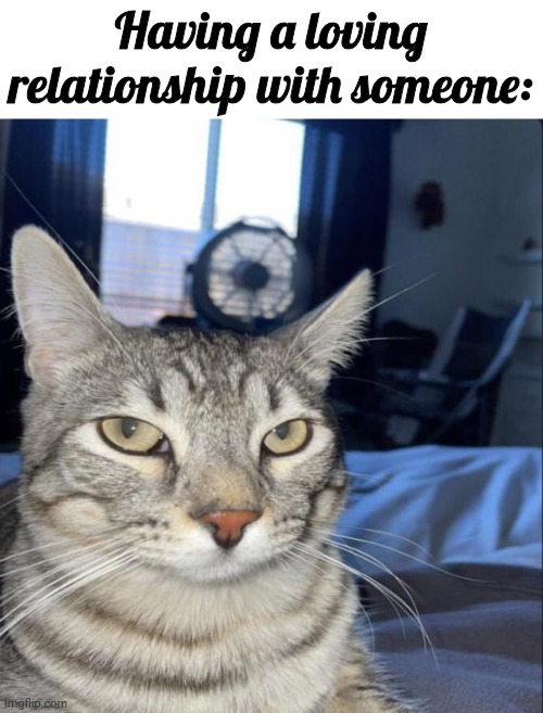 Having a loving relationship with someone: | made w/ Imgflip meme maker