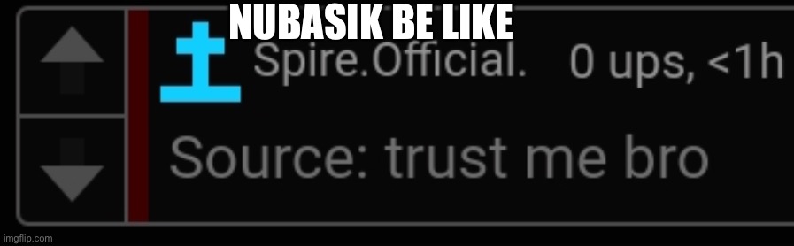 Source: trust me bro | NUBASIK BE LIKE | image tagged in source trust me bro | made w/ Imgflip meme maker