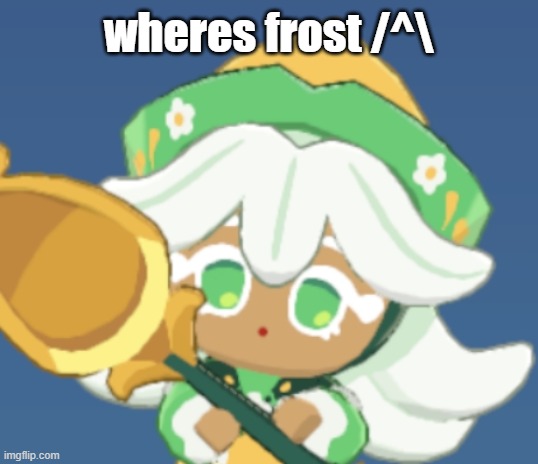 i want to talk to her again | wheres frost /^\ | image tagged in chamomile cokkieoir | made w/ Imgflip meme maker