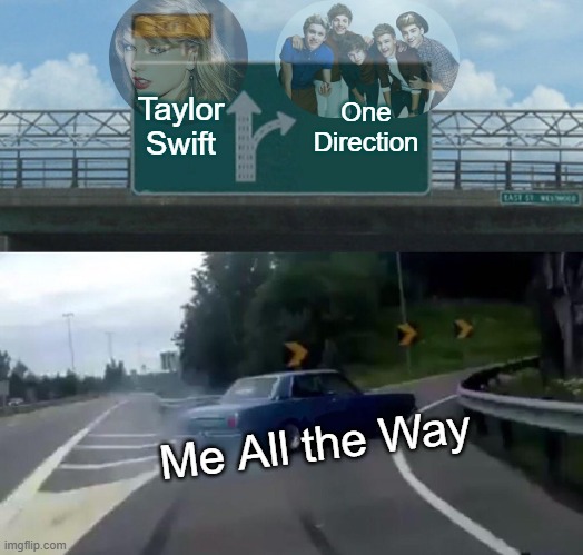 I'd rather One Direction than Taylor Swift (who all agrees?) | Taylor Swift; One Direction; Me All the Way | image tagged in memes,left exit 12 off ramp,one direction,taylor swift | made w/ Imgflip meme maker