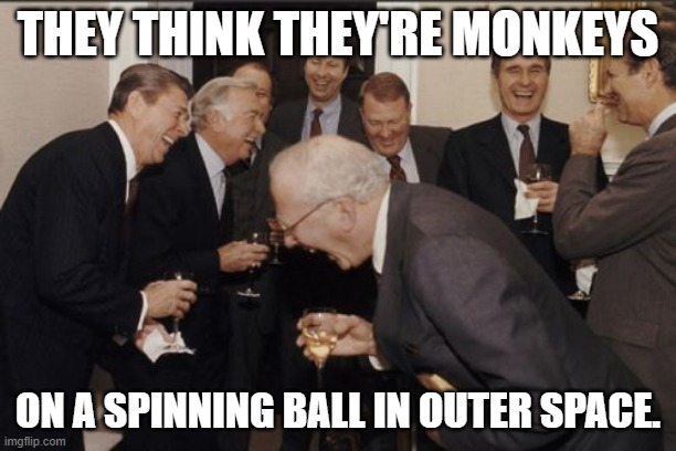 Globe & Outer Space Lie | THEY THINK THEY'RE MONKEYS; ON A SPINNING BALL IN OUTER SPACE. | image tagged in memes,laughing men in suits,space,globe,flat earth,flat earthers | made w/ Imgflip meme maker