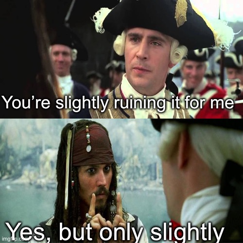 Jack Sparrow Worst Pirate | You’re slightly ruining it for me; Yes, but only slightly | image tagged in jack sparrow worst pirate | made w/ Imgflip meme maker