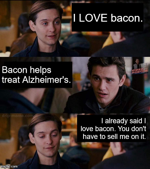 Bacon! | I LOVE bacon. Bacon helps treat Alzheimer's. I already said I love bacon. You don't have to sell me on it. | image tagged in harry you don't need to sell it to me | made w/ Imgflip meme maker