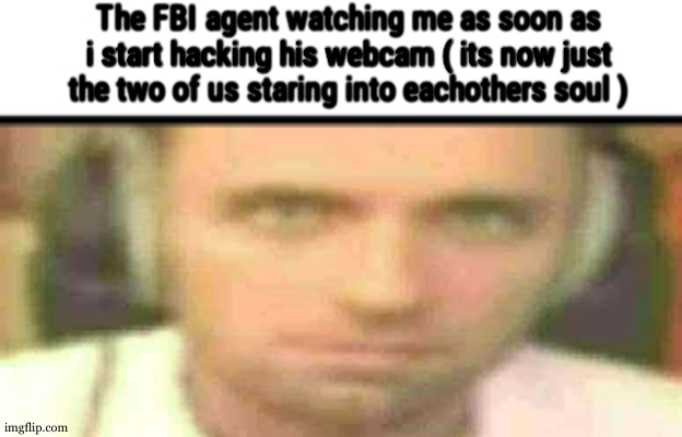 Uncanny | The FBI agent watching me as soon as i start hacking his webcam ( its now just the two of us staring into eachothers soul ) | image tagged in uncanny | made w/ Imgflip meme maker
