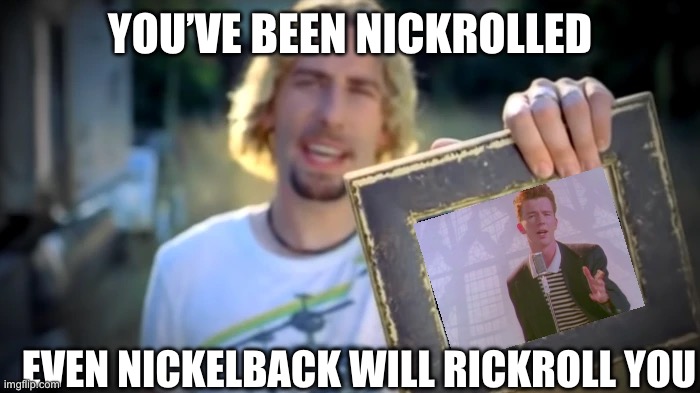 trolled | YOU’VE BEEN NICKROLLED; EVEN NICKELBACK WILL RICKROLL YOU | image tagged in nickelback photograph | made w/ Imgflip meme maker