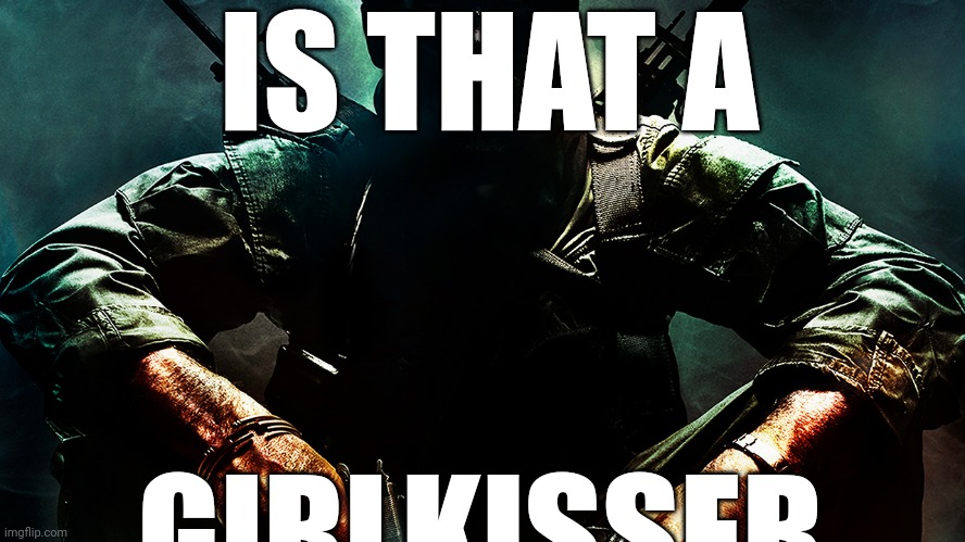 Black ops guy | IS THAT A GIRLKISSER | image tagged in black ops guy | made w/ Imgflip meme maker