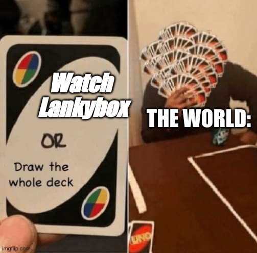 UNO Draw The Whole Deck | THE WORLD:; Watch 
Lankybox | image tagged in uno draw the whole deck | made w/ Imgflip meme maker