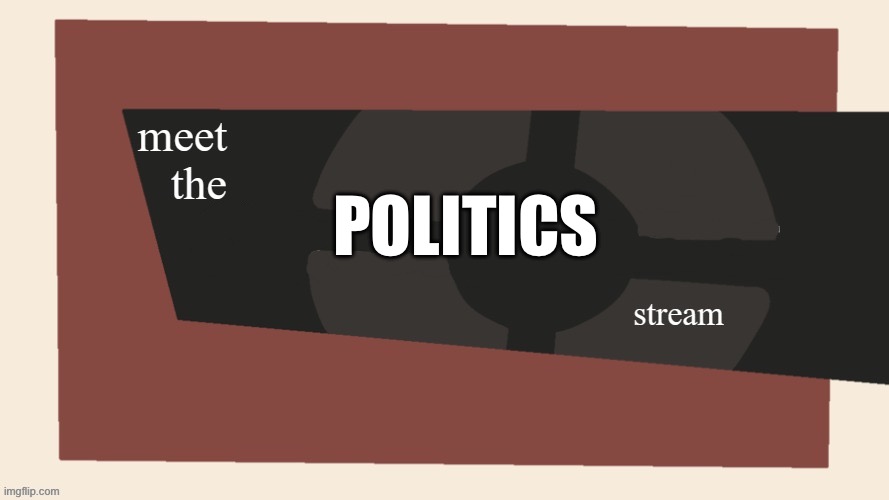 meet the x stream | POLITICS | image tagged in meet the x stream | made w/ Imgflip meme maker