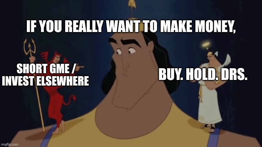 Kronk's Shoulder Angel/Devil | IF YOU REALLY WANT TO MAKE MONEY, SHORT GME / INVEST ELSEWHERE; BUY. HOLD. DRS. | image tagged in kronk's shoulder angel/devil | made w/ Imgflip meme maker