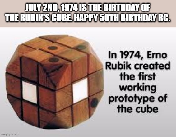 memes by Brad - The Rubik Cube is 50 years old !! | JULY 2ND, 1974 IS THE BIRTHDAY OF THE RUBIK'S CUBE. HAPPY 50TH BIRTHDAY RC. | image tagged in funny,gaming,rubik cube,rubik's cube,game,humor | made w/ Imgflip meme maker