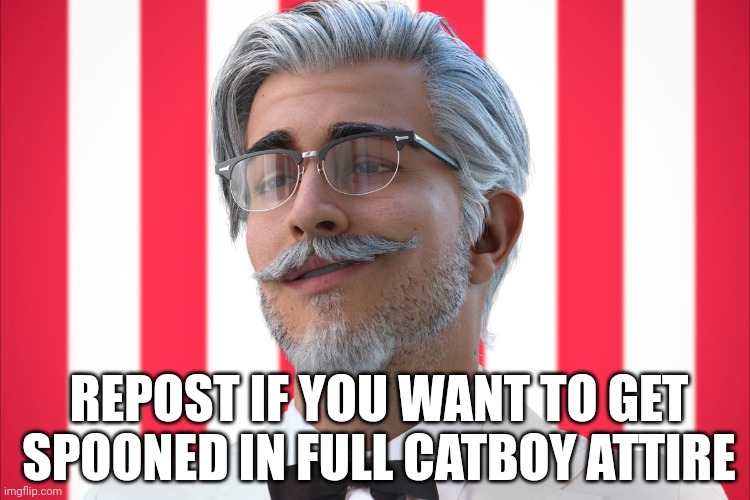 Gn chat | REPOST IF YOU WANT TO GET SPOONED IN FULL CATBOY ATTIRE | image tagged in cgi colonel sanders | made w/ Imgflip meme maker