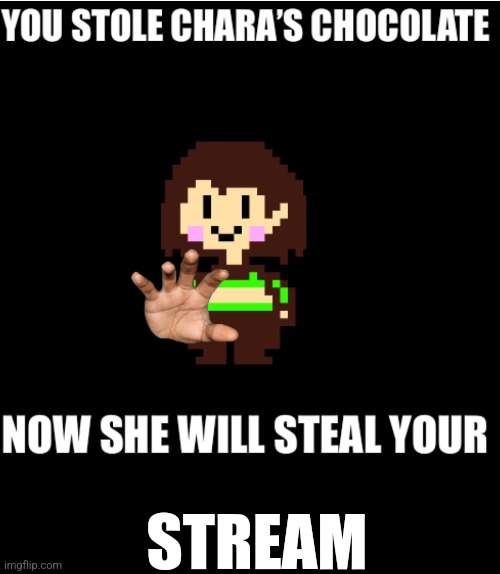 You stole Chara’s chocolate | STREAM | image tagged in you stole chara s chocolate | made w/ Imgflip meme maker