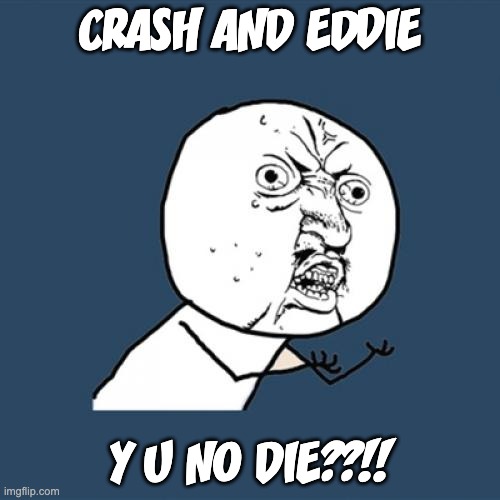 Crash and Eddie! Y U NO DIE??!! | CRASH AND EDDIE; Y U NO DIE??!! | image tagged in memes,y u no,ice age,crash and eddie | made w/ Imgflip meme maker