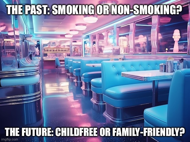 Hostess: Childfree or family-friendly seating? | THE PAST: SMOKING OR NON-SMOKING? THE FUTURE: CHILDFREE OR FAMILY-FRIENDLY? | image tagged in restaurant,restaurants,food,childfree,family-friendly,prediction | made w/ Imgflip meme maker