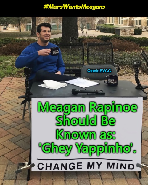 #MarsWantsMeagans | #MarsWantsMeagans; OzwinEVCG; Meagan Rapinoe 

Should Be 

Known as: 

'Ghey Yappinho'. | image tagged in fake,ghey,celebrities,nickname,meagan rapinoe,ghey yappinho | made w/ Imgflip meme maker