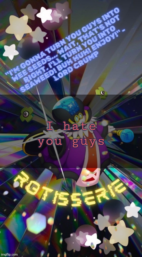 There are exceptions and they know who they are. | I hate you guys | image tagged in rotisserie but he's the supreme leader of the x-nauts | made w/ Imgflip meme maker