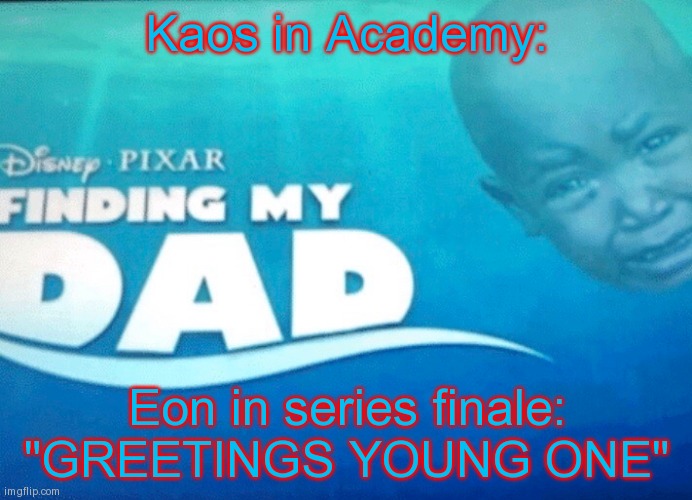 Finding my dad | Kaos in Academy:; Eon in series finale: "GREETINGS YOUNG ONE" | image tagged in finding my dad | made w/ Imgflip meme maker
