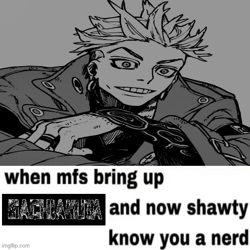 When mfs bring up and now shawty know you a nerd | image tagged in when mfs bring up and now shawty know you a nerd,memes,shitpost,gachiakuta,anime meme,animeme | made w/ Imgflip meme maker