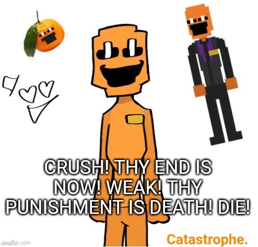 jack dsaf announcement | CRUSH! THY END IS NOW! WEAK! THY PUNISHMENT IS DEATH! DIE! | image tagged in jack dsaf announcement | made w/ Imgflip meme maker