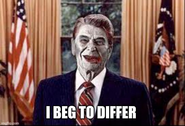 Zombie Reagan | I BEG TO DIFFER | image tagged in zombie reagan | made w/ Imgflip meme maker