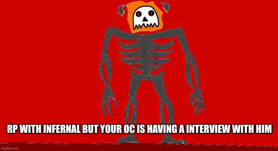 RP with Infernal but your OC is having a interview with him. | RP WITH INFERNAL BUT YOUR OC IS HAVING A INTERVIEW WITH HIM | image tagged in infernal | made w/ Imgflip meme maker