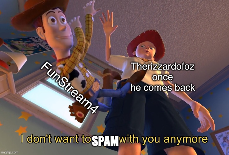 I don't want to play with you anymore | Therizzardofoz once he comes back; FunStream4; SPAM | image tagged in i don't want to play with you anymore | made w/ Imgflip meme maker