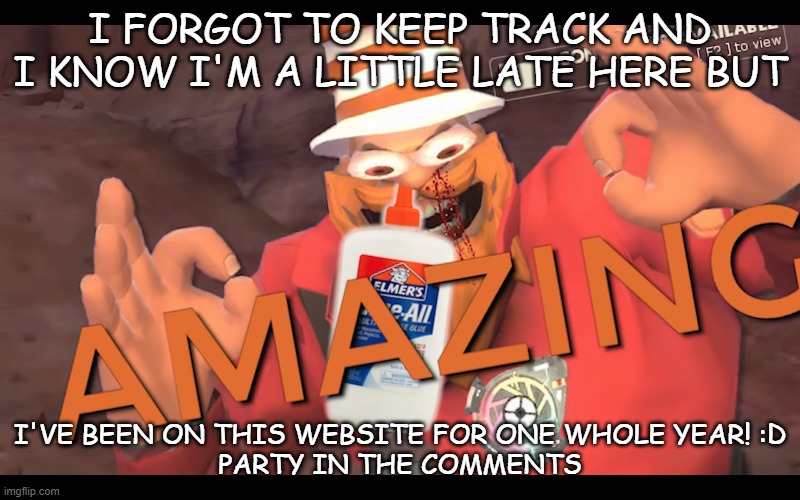 yay | I FORGOT TO KEEP TRACK AND I KNOW I'M A LITTLE LATE HERE BUT; I'VE BEEN ON THIS WEBSITE FOR ONE WHOLE YEAR! :D
PARTY IN THE COMMENTS | image tagged in soundsmith sniffing glue | made w/ Imgflip meme maker