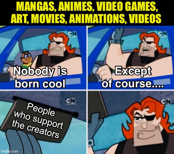 Support the creators | MANGAS, ANIMES, VIDEO GAMES, ART, MOVIES, ANIMATIONS, VIDEOS; ChristinaO; People who support the creators | image tagged in memes,anime,manga,video games,artists,youtube | made w/ Imgflip meme maker