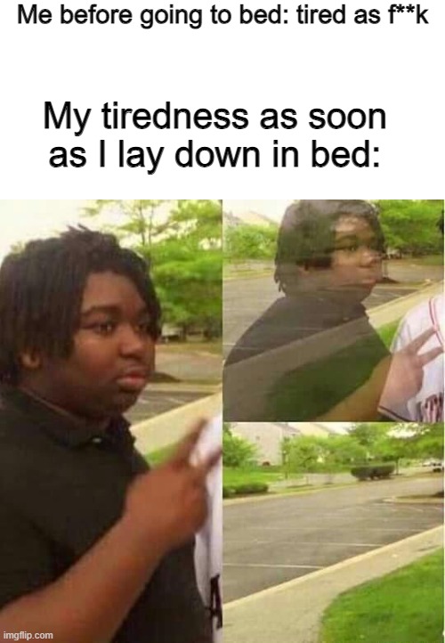 C'MON MAN, I JUST WANT SOME SLEEP! | Me before going to bed: tired as f**k; My tiredness as soon as I lay down in bed: | image tagged in disappearing,sleep,sleeping,no sleep,i sleep,sleepy | made w/ Imgflip meme maker
