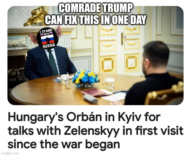 Putin Puppet Orban | COMRADE TRUMP CAN FIX THIS IN ONE DAY | image tagged in zelensky,ukraine,russia war,orban | made w/ Imgflip meme maker