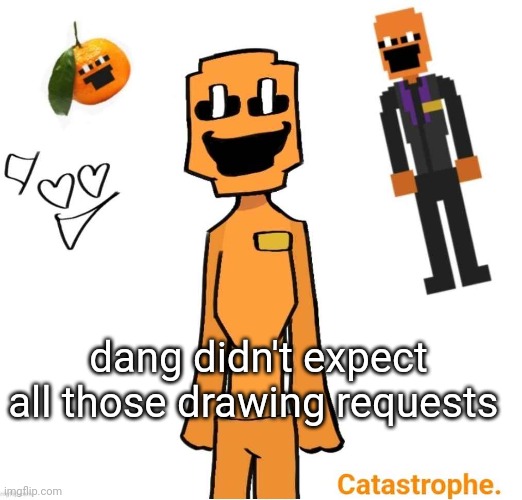 jack dsaf announcement | dang didn't expect all those drawing requests | image tagged in jack dsaf announcement | made w/ Imgflip meme maker