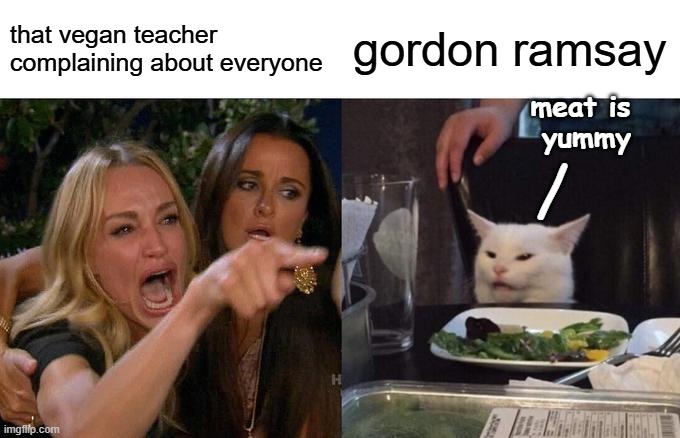 Woman Yelling At Cat | that vegan teacher complaining about everyone; gordon ramsay; meat is 
yummy; / | image tagged in memes,woman yelling at cat,vegan,that vegan teacher,gordon ramsey | made w/ Imgflip meme maker