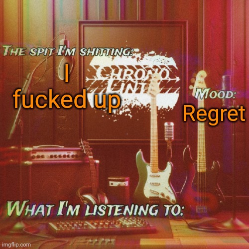 Chronolinth music temp | I fucked up; Regret | image tagged in chronolinth music temp | made w/ Imgflip meme maker