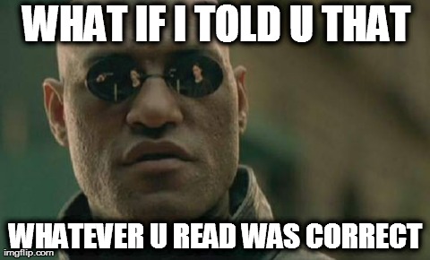Matrix Morpheus | WHAT IF I TOLD U THAT WHATEVER U READ WAS CORRECT | image tagged in memes,matrix morpheus | made w/ Imgflip meme maker