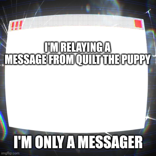 A message from you know who | I'M RELAYING A MESSAGE FROM QUILT THE PUPPY; I'M ONLY A MESSAGER | image tagged in clipz's announcement temp v2 | made w/ Imgflip meme maker